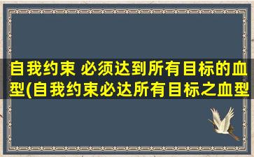 自我约束 必须达到所有目标的血型(自我约束必达所有目标之血型哲学)